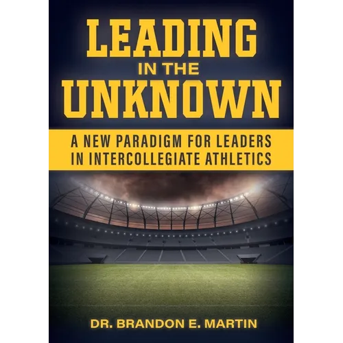 Leading in the Unknown: A New Paradigm for Leaders in Intercollegiate Athletics - Paperback