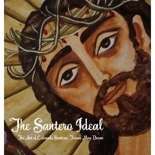 The Santero Ideal: The Art of Colorado Santera, Teresa May Duran - Hardcover
