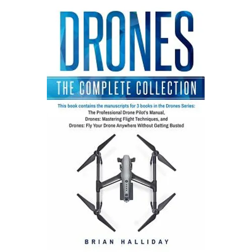 Drones: The Complete Collection: Three books in one. Drones: The Professional Drone Pilot's Manual, Drones: Mastering Flight Techniques, Drones: Fly Y - Paperback