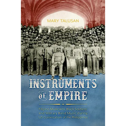 Instruments of Empire: Filipino Musicians, Black Soldiers, and Military Band Music During Us Colonization of the Philippines - Paperback