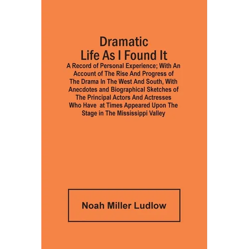 Dramatic Life As I Found It: A Record Of Personal Experience; With An Account Of The Rise And Progress Of The Drama In The West And South, With Ane - Paperback