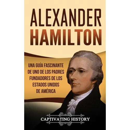 Alexander Hamilton: Una guía fascinante de uno de los padres fundadores de los Estados Unidos de América - Hardcover
