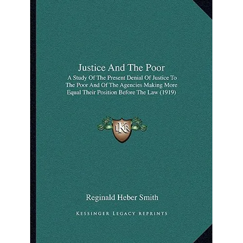 Justice and the Poor: A Study of the Present Denial of Justice to the Poor and of the Agencies Making More Equal Their Position Before the Law (1919) - Paperback