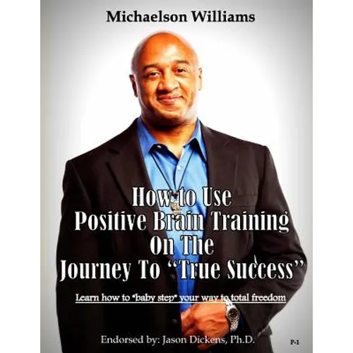 How to Use Positive Brain Training on the Journey to "True Success": Learn how to "baby step" your way to total freedom! - Paperback