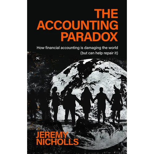 The Accounting Paradox: How Financial Accounting Is Damaging the World (But Can Help Repair It) - Hardcover