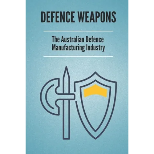 Defence Weapons: The Australian Defence Manufacturing Industry: Australian Defence Forces - Paperback