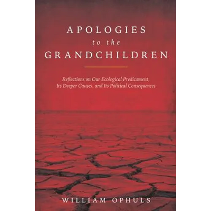 Apologies to the Grandchldren: Reflections on Our Ecological Predicament, Its Deeper Causes, and Its Political Consequences - Paperback