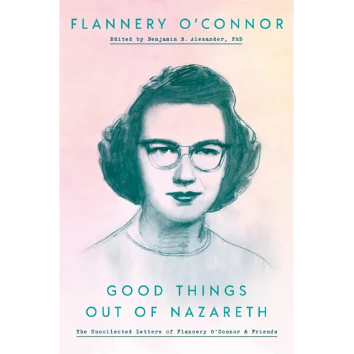Good Things Out of Nazareth: The Uncollected Letters of Flannery O'Connor and Friends - Hardcover
