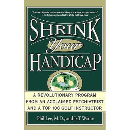 Shrink Your Handicap: A Revolutionary Program from an Acclaimed Psychiatrist and a Top 100 Golf Instructor - Paperback