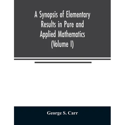 A Synopsis of Elementary Results in Pure and Applied Mathematics (Volume I) - Paperback