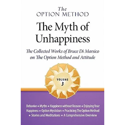 The Option Method: The Myth of Unhappiness. The Collected Works of Bruce Di Marsico on the Option Method & Attitude, Vol. 3 - Paperback