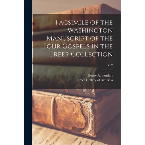 Facsimile of the Washington Manuscript of the Four Gospels in the Freer Collection; v. 2 - Paperback