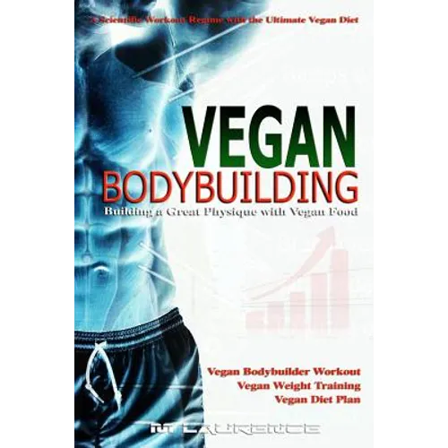 Vegan Bodybuilding: A Scientific Workout Regime with the Ultimate Vegan Diet, Building a Great Physique with Vegan Food, Vegan Bodybuilder - Paperback
