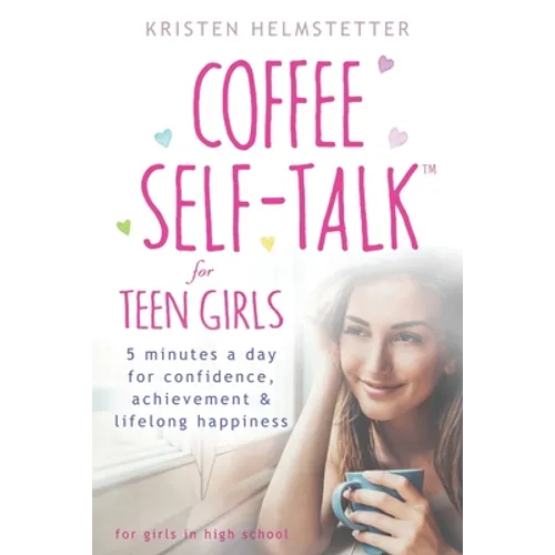 Coffee Self-Talk for Teen Girls: 5 Minutes a Day for Confidence, Achievement & Lifelong Happiness - Paperback