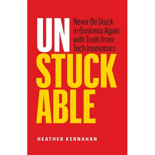 Unstuckable: Never Be Stuck in Business Again with Tools from Tech Innovators - Paperback