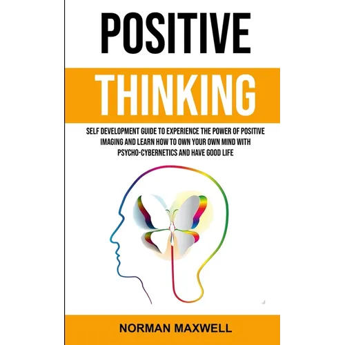 Positive Thinking: Self Development Guide to Experience the Power of Positive Imaging and Learn How to Own Your Own Mind With Psycho-cybernetics and H - Paperback