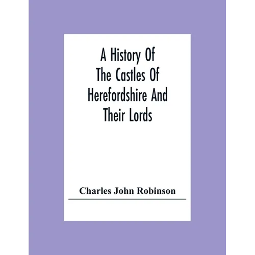 A History Of The Castles Of Herefordshire And Their Lords - Paperback
