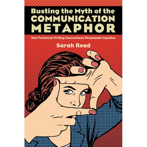 Busting the Myth of the Communication Metaphor: How Technical Writing Conventions Perpetuate Injustice - Paperback