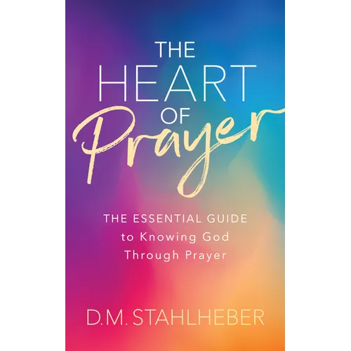 The Heart of Prayer: The Essential Guide to Knowing God Through Prayer - Paperback