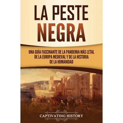 La peste negra: Una guía fascinante de la pandemia más letal de la Europa medieval y de la historia de la humanidad - Paperback