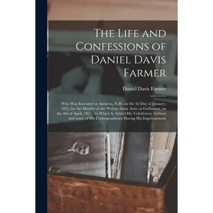 The Life and Confessions of Daniel Davis Farmer: Who Was Executed at Amherst, N.H. on the 3d Day of January, 1822, for the Murder of the Widow Anna Ay - Paperback