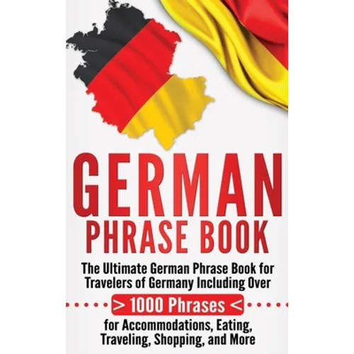 German Phrase Book: The Ultimate German Phrase Book for Travelers of Germany, Including Over 1000 Phrases for Accommodations, Eating, Traveling, Shopp - Hardcover
