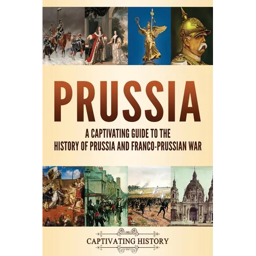 Prussia: A Captivating Guide to the History of Prussia and Franco-Prussian War - Paperback
