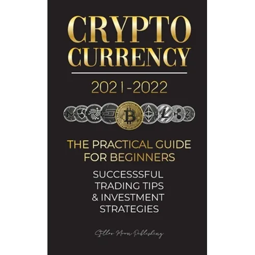 Cryptocurrency 2021-2022: The Practical Guide for Beginners - Successful Investment Strategies & Trading Tips (Bitcoin, Ethereum, Ripple, Doge, Safemo - Paperback