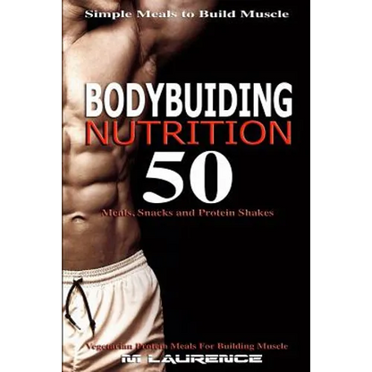 Bodybuilding Nutrition: 50 Meals, Snacks and Protein Shakes, Simple Meals to Build Muscle, High Protein Recipes For Getting Ripped, Vegetarian - Paperback