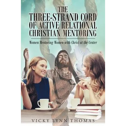 The Three-Strand Cord of Active Relational Christian Mentoring: Women Mentoring Women with Christ at the Center - Paperback