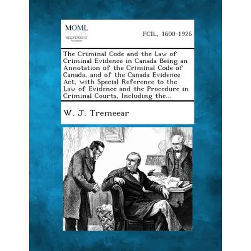 The Criminal Code and the Law of Criminal Evidence in Canada Being an Annotation of the Criminal Code of Canada, and of the Canada Evidence Act, with - Paperback