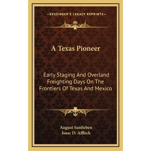 A Texas Pioneer: Early Staging And Overland Freighting Days On The Frontiers Of Texas And Mexico - Hardcover