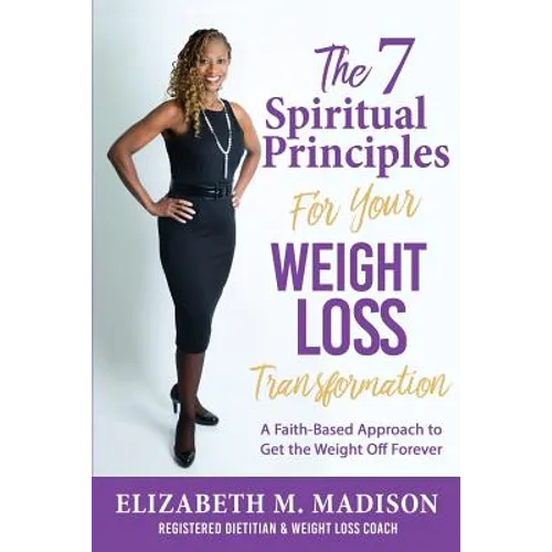 The 7 Spiritual Principles for Your Weight Loss Transformation: A Faith-Based Approach to Get the Weight Off Forever - Paperback
