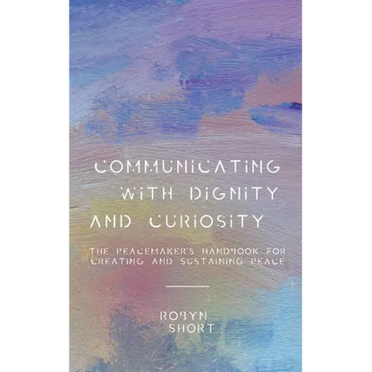 Communicating With Dignity and Curiosity: The Peacemaker's Handbook for Creating and Sustaining Peace - Paperback