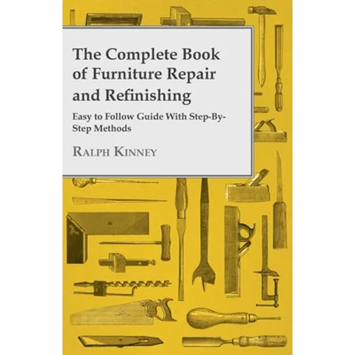 The Complete Book of Furniture Repair and Refinishing - Easy to Follow Guide with Step-By-Step Methods - Paperback