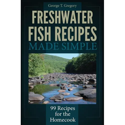 Freshwater Fish Recipes Made Simple: 99 Recipes for the Homecook - Paperback