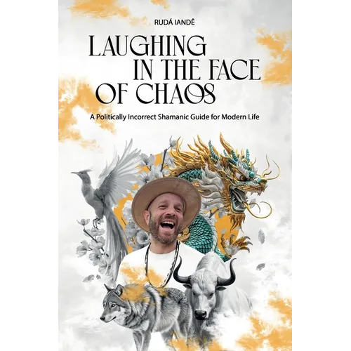Laughing in the Face of Chaos: A Politically Incorrect Shamanic Guide for Modern Life - Paperback