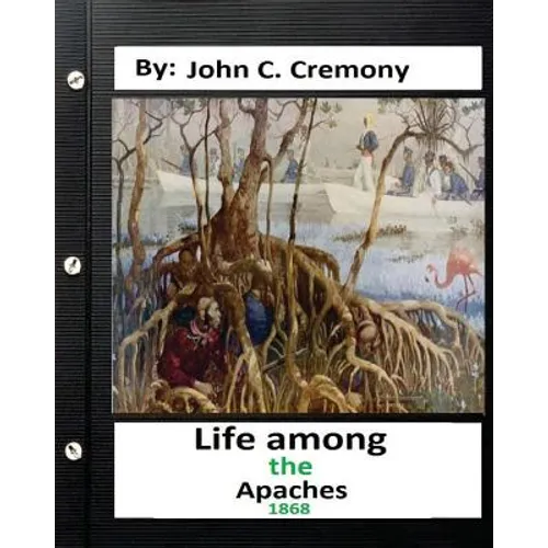 Life among the Apaches: by John C. Cremony.(1868) History of Native American Life on the Plains - Paperback