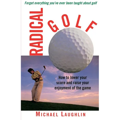 Radical Golf: How to Lower Your Score and Raise Your Enjoyment of the Game - Paperback