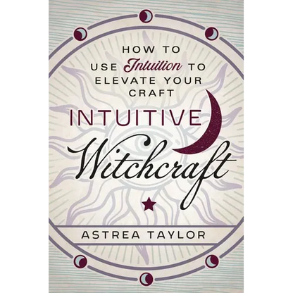 Intuitive Witchcraft: How to Use Intuition to Elevate Your Craft - Paperback