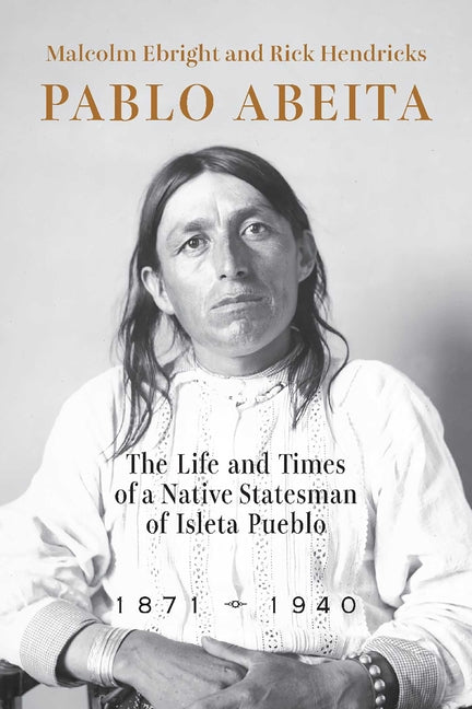 Pablo Abeita: The Life and Times of a Native Statesman of Isleta Pueblo, 1871-1940 - Paperback