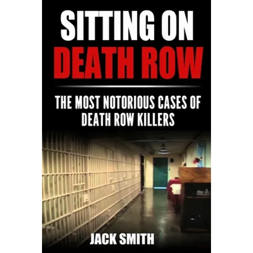 Sitting on Death Row: The Most Notorious Cases of Death Row Killers - Paperback