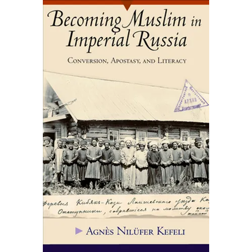 Becoming Muslim in Imperial Russia: Conversion, Apostasy, and Literacy - Hardcover