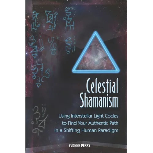 Celestial Shamanism: Using Interstellar Light Codes to Find Your Authentic Path in a Shifting Human Paradigm - Paperback