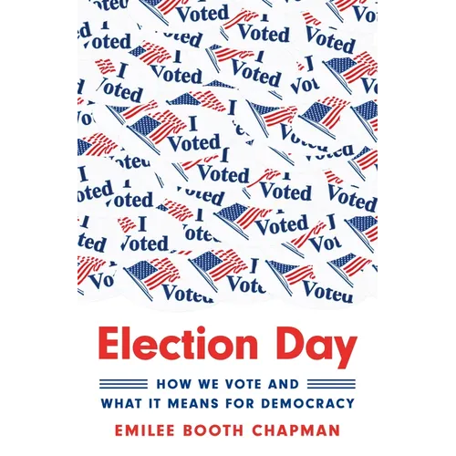 Election Day: How We Vote and What It Means for Democracy - Hardcover