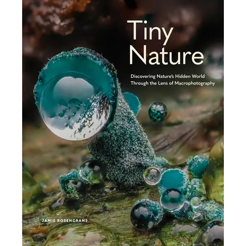Tiny Nature: Discovering Nature's Hidden World Through the Lens of Macrophotography - Hardcover
