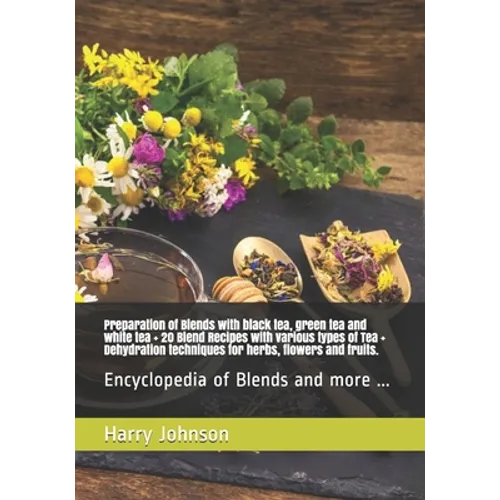 Preparation of Blends with black tea, green tea and white tea + 20 Blend Recipes with various types of Tea + Dehydration techniques for herbs, flowers - Paperback