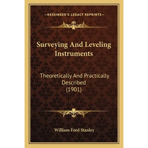 Surveying And Leveling Instruments: Theoretically And Practically Described (1901) - Paperback