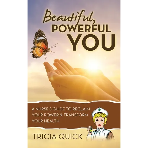 Beautiful, Powerful YOU: A Nurse's Guide to Reclaim Your Power & Transform Your Health - Hardcover