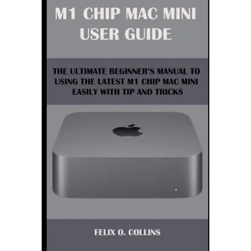 M 1 Chip Mac Mini User Guide: The Ultimate Beginner's Manual to Using the Latest M 1 Chip Mac Mini with Tips and Tricks - Paperback